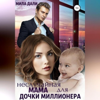 Неслучайная мама для дочки миллионера - Мила Дали