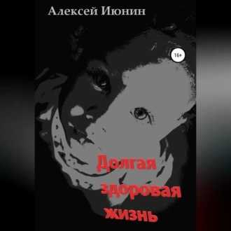 Долгая здоровая жизнь - Алексей Владимирович Июнин