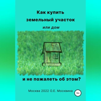 Как купить земельный участок или дом. И не пожалеть об этом - Ольга Москвина