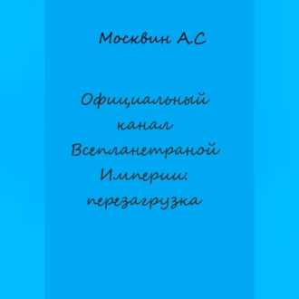 Официальный канал Всепланетарной Империи: перезагрузка - Антон Сергеевич Москвин