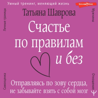 Счастье по правилам и без. Отправляясь по зову сердца, не забывайте взять с собой мозг — Татьяна Шаврова