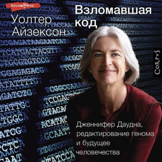 Взломавшая код. Дженнифер Даудна, редактирование генома и будущее человечества - Уолтер Айзексон