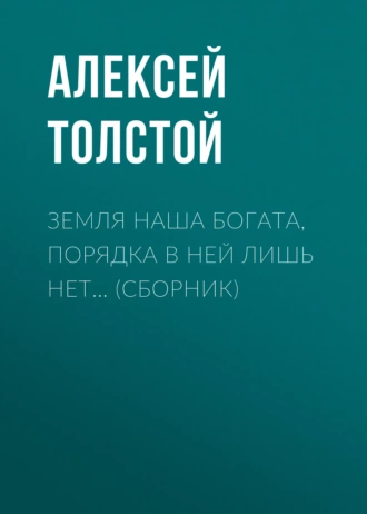 Земля наша богата, порядка в ней лишь нет… (сборник) - Алексей Толстой