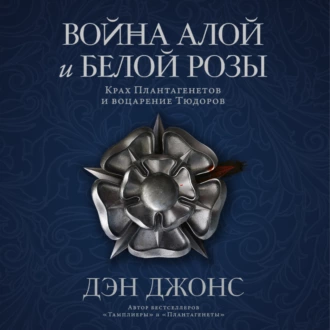 Война Алой и Белой розы: Крах Плантагенетов и воцарение Тюдоров — Дэн Джонс