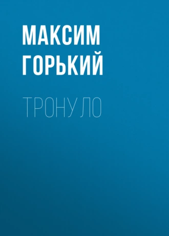 Тронуло - Максим Горький