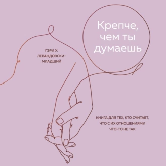 Крепче, чем ты думаешь. Книга для тех, кто считает, что с их отношениями что-то не так - Гэри У. Левандовски-младший