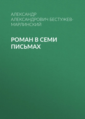 Роман в семи письмах - Александр Александрович Бестужев-Марлинский