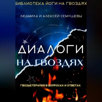 Диалоги на гвоздях: Гвоздетерапия в вопросах и ответах - Алексей Семушев