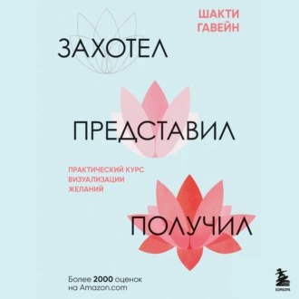 Захотел, представил, получил. Практический курс визуализации желаний - Шакти Гавэйн