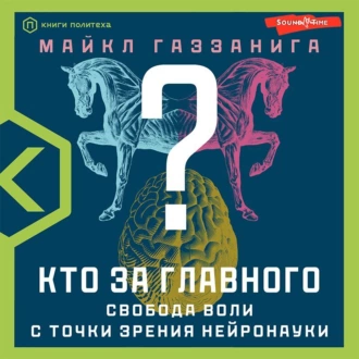 Кто за главного? Свобода воли с точки зрения нейробиологии - Майкл Газзанига