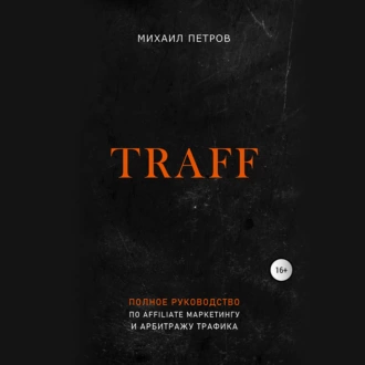 Traff. Полное руководство по affiliate маркетингу и арбитражу трафика - Михаил Петров