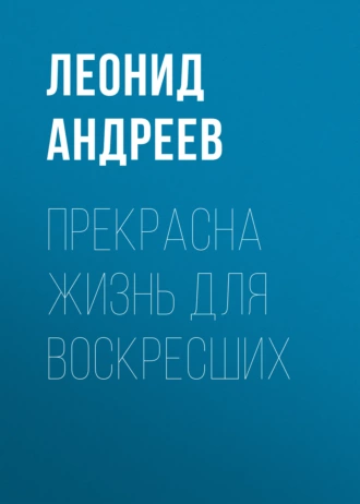 Прекрасна жизнь для воскресших - Леонид Андреев