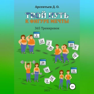 «365 тренировок». Твой путь к идеальной фигуре - Дмитрий Олегович Арсентьев