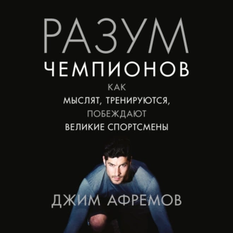 Разум чемпионов. Как мыслят, тренируются, побеждают великие спортсмены — Джим Афремов