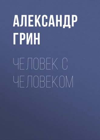 Человек с человеком - Александр Грин