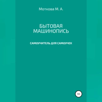 Бытовая машинопись. Самоучитель для самоучек (на авторских выдумках и материалах) — Мария Александровна Моткова