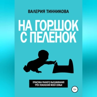 На горшок с пелёнок. Практика раннего высаживания трёх поколений моей семьи — Валерия Тинникова