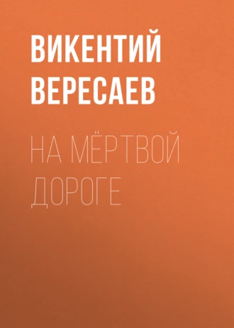 На мёртвой дороге - Викентий Вересаев