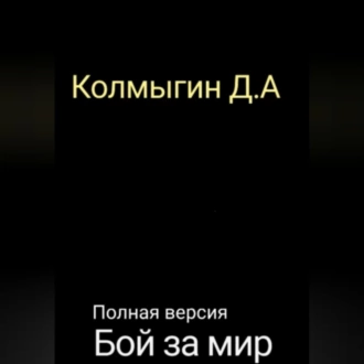 Бой за мир. Полная версия - Данил Алексеевич Колмыгин