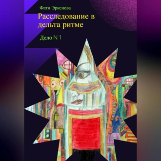 Дело номер один: расследование в дельта ритме - Фати Эркенова