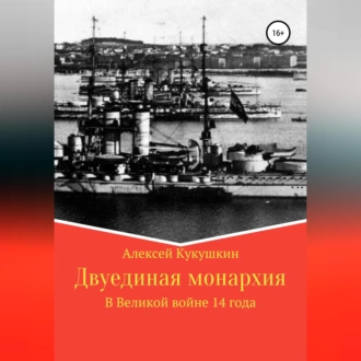 Двуединая монархия. В Великой войне 14 года - Алексей Николаевич Кукушкин