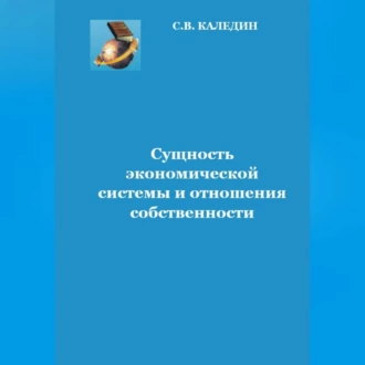 Сущность экономической системы и отношения собственности - Сергей Каледин