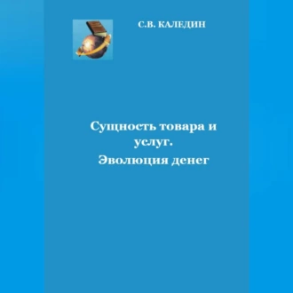 Сущность товара и услуг. Эволюция денег - Сергей Каледин