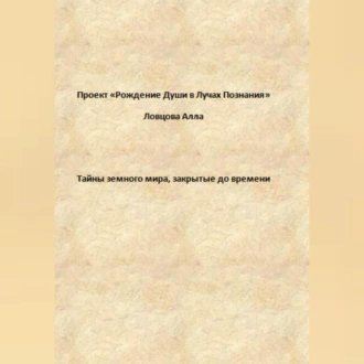 Тайны земного мира, закрытые до времени - Алла Александровна Ловцова