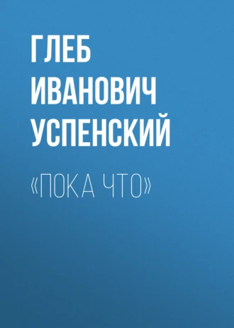 «Пока что» - Глеб Иванович Успенский