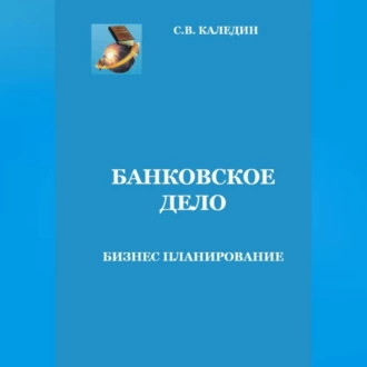 Банковское дело. Бизнес-планирование - Сергей Каледин