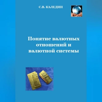 Понятие валютных отношений и валютной системы - Сергей Каледин