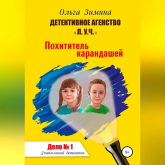 Похититель карандашей. Дело № 1. Детективное агентство «Л.У.Ч» – Дошкольный детектив. - Ольга Игоревна Зимина