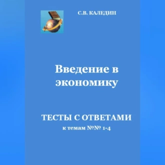 Введение в экономику. Тесты с ответами к темам № 1–4 - Сергей Каледин