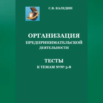 Организация предпринимательской дестельности. Тесты к темам 5-8 — Сергей Каледин