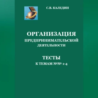 Организация предпринимательской деятельности. Тесты к темам 1-4 — Сергей Каледин