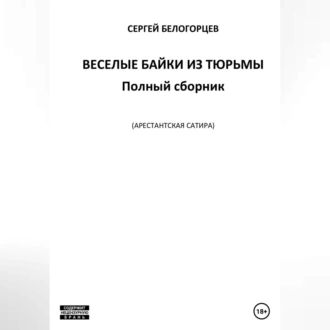 Веселые байки из тюрьмы. Полный сборник - Сергей Белогорцев