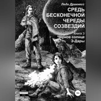 Средь бесконечной череды созвездий. Книга 3. Черное Солнце Э -Дары - Леди Дракнесс