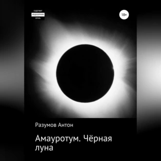 Амауротум. Чёрная луна - Антон Андреевич Разумов