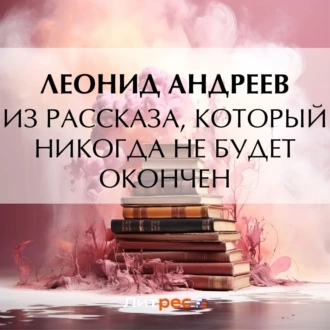 Из рассказа, который никогда не будет окончен - Леонид Андреев