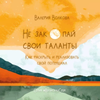 Не закопай свои таланты. Как раскрыть и реализовать свой потенциал — Валерия Волкова