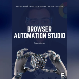 Карманный гайд для веб-автоматизаторов Browser Automation Studio - Павел Дуглас