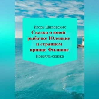 Сказка о юной рыбачке Юленьке и странном принце Филиппе - Игорь Дасиевич Шиповских