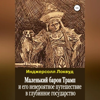 Маленький барон Трамп и его невероятное путешествие в глубинное государство - Инджерсолл Локвуд