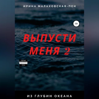 Выпусти меня – 2. Из глубин океана - Ирина Малаховская-Пен