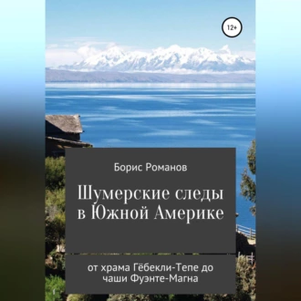 Шумерские следы в Южной Америке. От храма Гёбекли-Тепе до чаши Фуэнте-Магна - Борис Романов