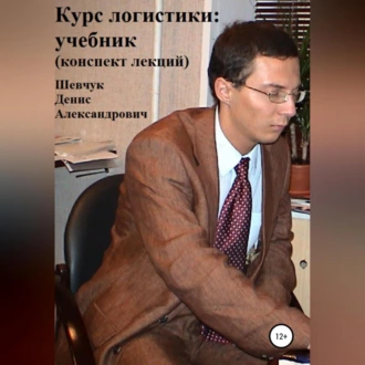 Курс логистики: учебник. Конспект лекций - Денис Александрович Шевчук