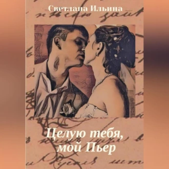 Целую тебя, мой Пьер - Светлана Викторовна Ильина