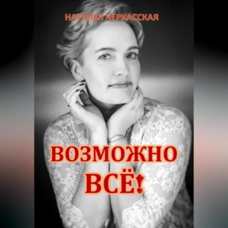 Возможно всё! - Наталья Черкасская