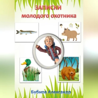 Записки молодого охотника - Александр Иванович Бубнов