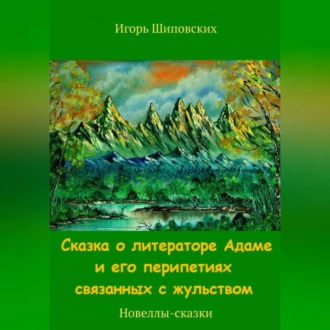 Сказка о литераторе Адаме и его перипетиях связанных с жульством - Игорь Дасиевич Шиповских